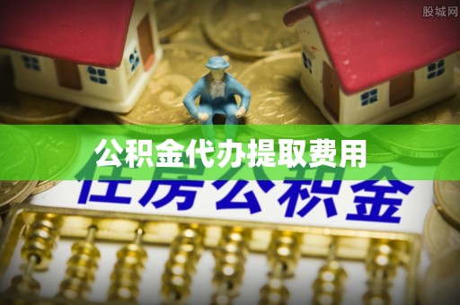 裕安公积金代办提取费用