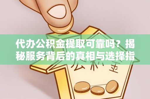 裕安代办公积金提取可靠吗？揭秘服务背后的真相与选择指南