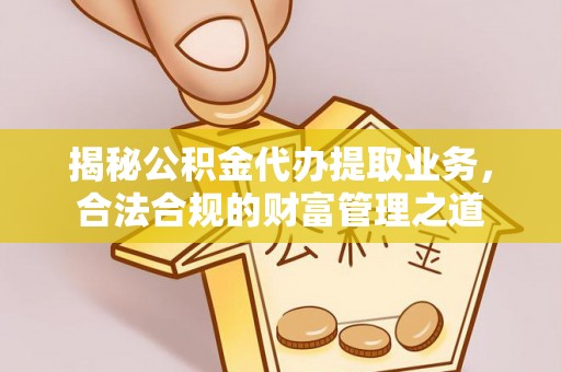 裕安揭秘公积金代办提取业务，合法合规的财富管理之道