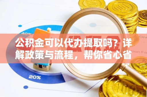 裕安公积金可以代办提取吗？详解政策与流程，帮你省心省力