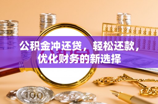 裕安公积金冲还贷，轻松还款，优化财务的新选择