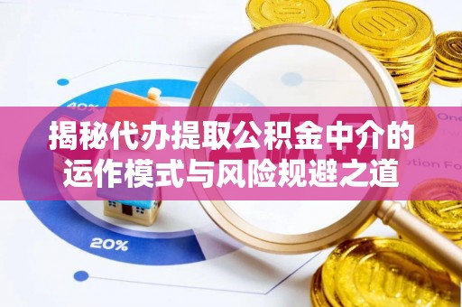 裕安揭秘代办提取公积金中介的运作模式与风险规避之道