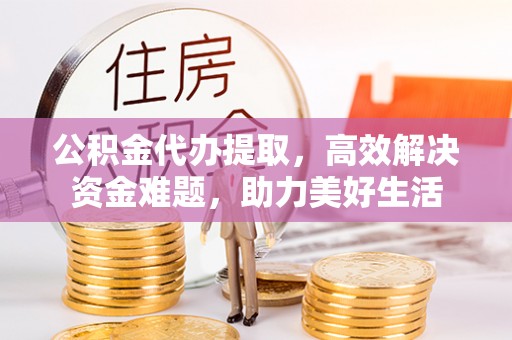 裕安公积金代办提取，高效解决资金难题，助力美好生活