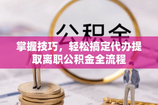 裕安掌握技巧，轻松搞定代办提取离职公积金全流程