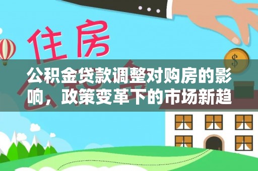 裕安公积金贷款调整对购房的影响，政策变革下的市场新趋势