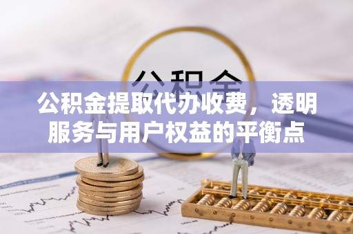 裕安公积金提取代办收费，透明服务与用户权益的平衡点