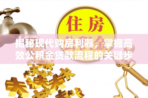 裕安揭秘现代购房利器，掌握高效公积金贷款流程的关键步骤