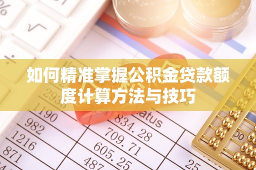 裕安如何精准掌握公积金贷款额度计算方法与技巧