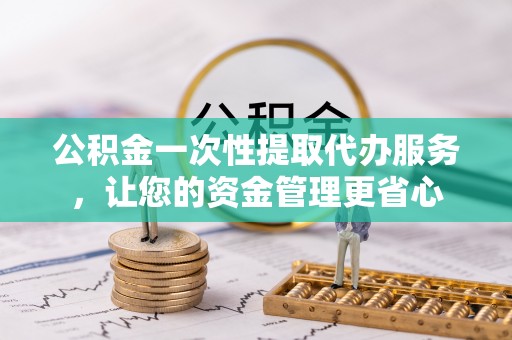 裕安公积金一次性提取代办服务，让您的资金管理更省心