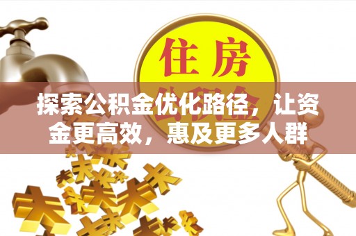裕安探索公积金优化路径，让资金更高效，惠及更多人群