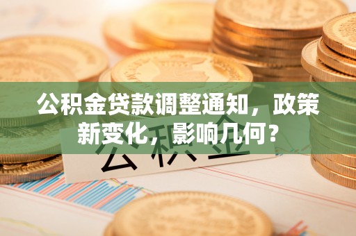 裕安公积金贷款调整通知，政策新变化，影响几何？