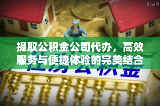 裕安提取公积金公司代办，高效服务与便捷体验的完美结合