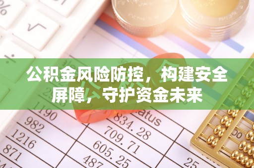 裕安公积金风险防控，构建安全屏障，守护资金未来