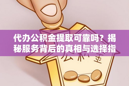 裕安代办公积金提取可靠吗？揭秘服务背后的真相与选择指南