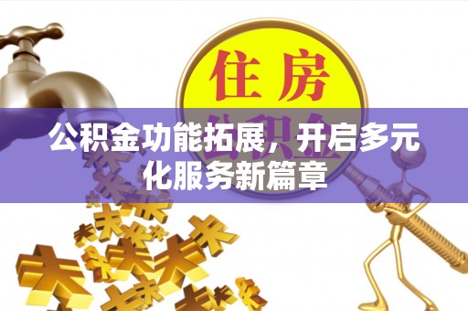 裕安公积金功能拓展，开启多元化服务新篇章