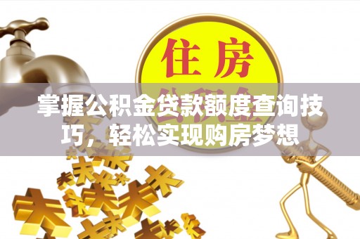 裕安掌握公积金贷款额度查询技巧，轻松实现购房梦想