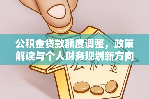 裕安公积金贷款额度调整，政策解读与个人财务规划新方向