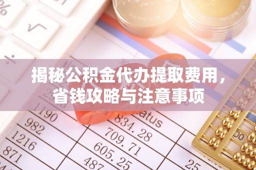 裕安揭秘公积金代办提取费用，省钱攻略与注意事项