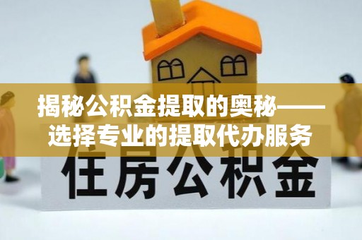 裕安揭秘公积金提取的奥秘——选择专业的提取代办服务