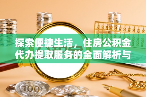 裕安探索便捷生活，住房公积金代办提取服务的全面解析与优势