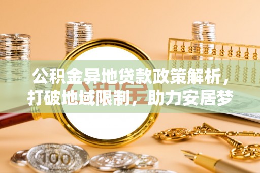 裕安公积金异地贷款政策解析，打破地域限制，助力安居梦想