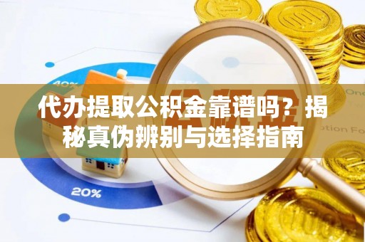裕安代办提取公积金靠谱吗？揭秘真伪辨别与选择指南