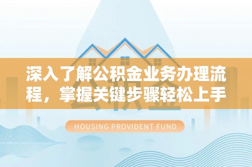 裕安深入了解公积金业务办理流程，掌握关键步骤轻松上手