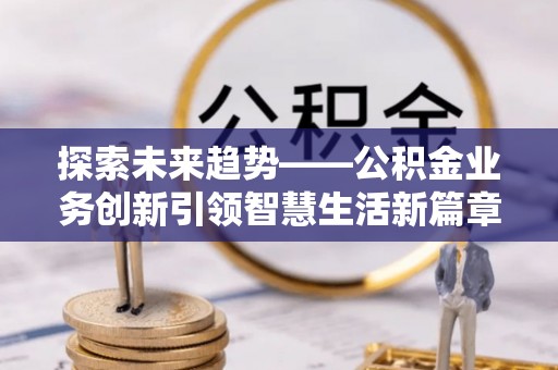 裕安探索未来趋势——公积金业务创新引领智慧生活新篇章