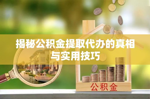 裕安揭秘公积金提取代办的真相与实用技巧