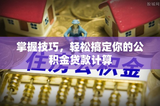 裕安掌握技巧，轻松搞定你的公积金贷款计算