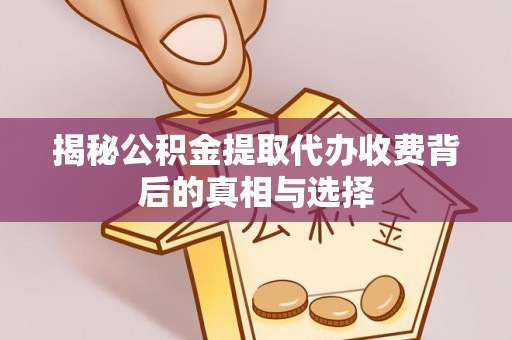 裕安揭秘公积金提取代办收费背后的真相与选择