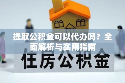 裕安提取公积金可以代办吗？全面解析与实用指南