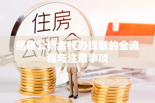 裕安揭秘公积金代办提取的全流程与注意事项