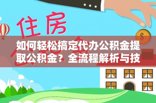 裕安如何轻松搞定代办公积金提取公积金？全流程解析与技巧分享