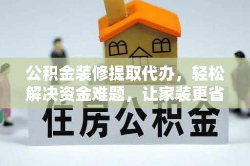 裕安公积金装修提取代办，轻松解决资金难题，让家装更省心