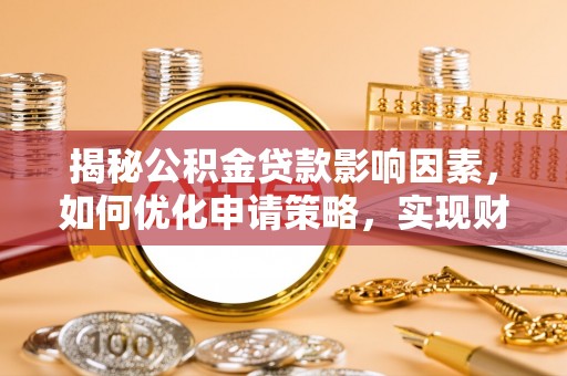 裕安揭秘公积金贷款影响因素，如何优化申请策略，实现财务自由？