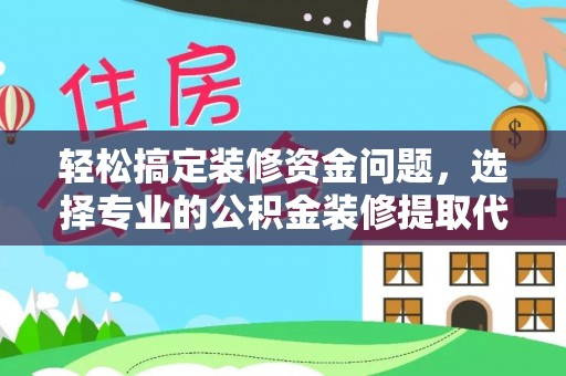 裕安轻松搞定装修资金问题，选择专业的公积金装修提取代办服务