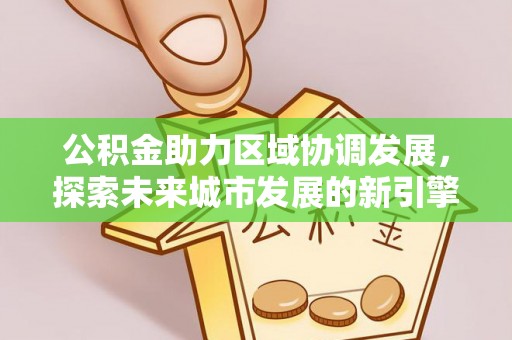 裕安公积金助力区域协调发展，探索未来城市发展的新引擎