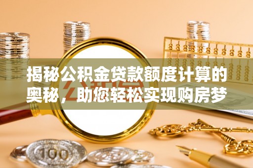 裕安揭秘公积金贷款额度计算的奥秘，助您轻松实现购房梦想