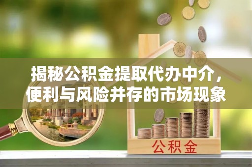 裕安揭秘公积金提取代办中介，便利与风险并存的市场现象