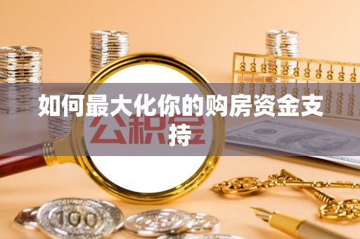 裕安如何最大化你的购房资金支持