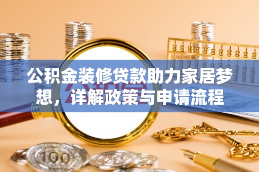 裕安公积金装修贷款助力家居梦想，详解政策与申请流程