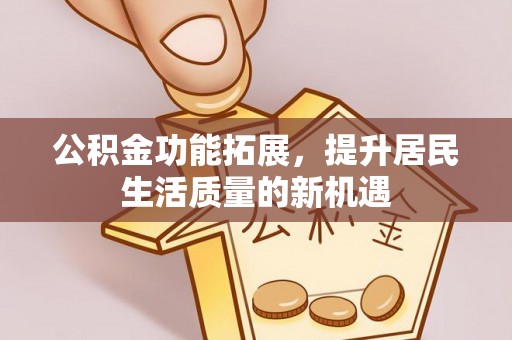 裕安公积金功能拓展，提升居民生活质量的新机遇