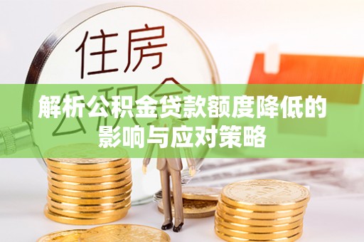 裕安解析公积金贷款额度降低的影响与应对策略
