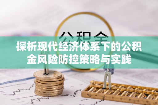 裕安探析现代经济体系下的公积金风险防控策略与实践