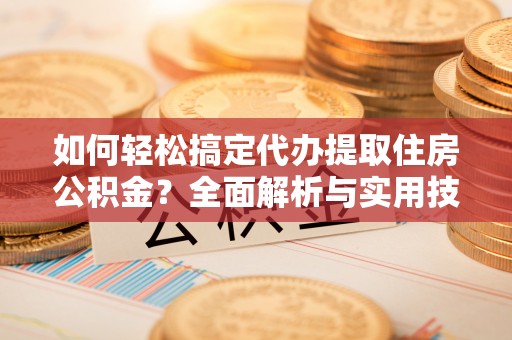 裕安如何轻松搞定代办提取住房公积金？全面解析与实用技巧