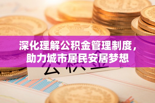 裕安深化理解公积金管理制度，助力城市居民安居梦想