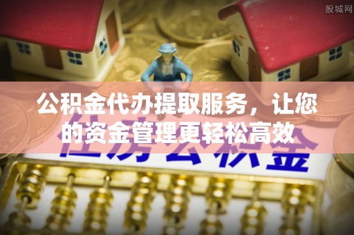 裕安公积金代办提取服务，让您的资金管理更轻松高效