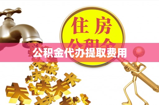 裕安公积金代办提取费用