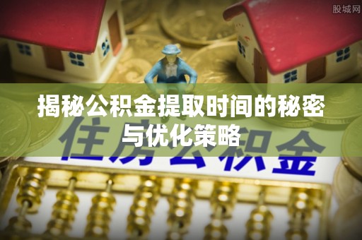 裕安揭秘公积金提取时间的秘密与优化策略